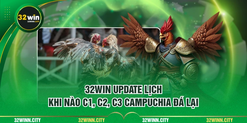 32WIN update lịch khi nào C1, C2, C3 Campuchia đá lại