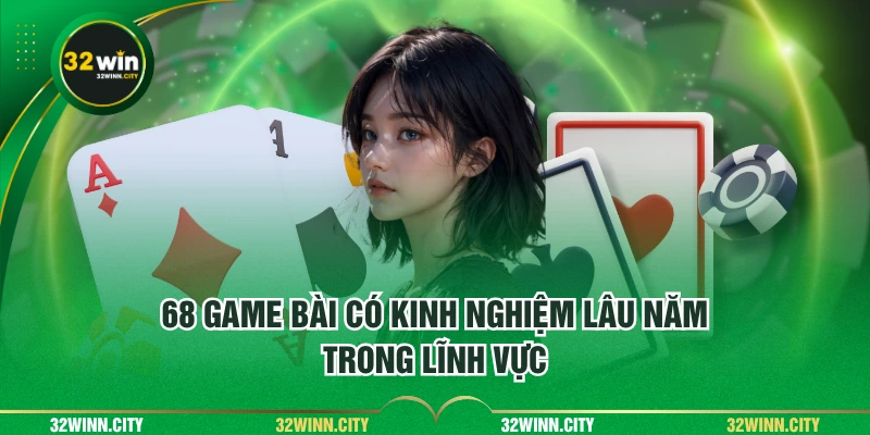 68 Game Bài có kinh nghiệm lâu năm trong lĩnh vực