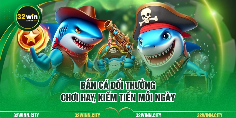 Bắn cá đổi thưởng - chơi hay, kiếm tiền mỗi ngày