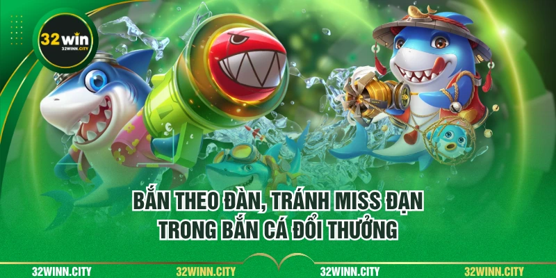 Bắn theo đàn, tránh miss đạn trong bắn cá đổi thưởng