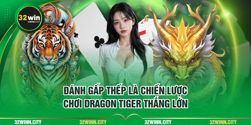 Đánh gấp thếp là chiến lược chơi Dragon Tiger thắng lớn