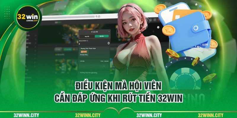 Điều kiện mà hội viên cần đáp ứng khi rút tiền 32WIN