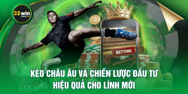 Kèo Châu Âu Và Chiến Lược Đầu Tư Hiệu Quả Cho Lính Mới