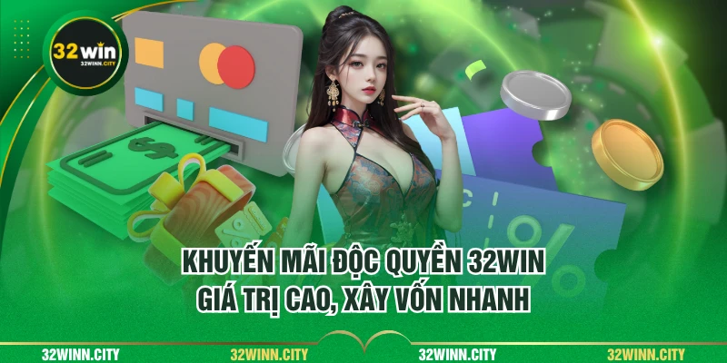 Khuyến mãi độc quyền 32WIN - giá trị cao, xây vốn nhanh
