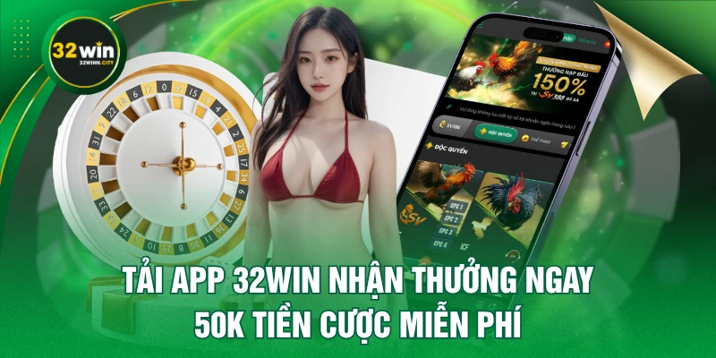 Tải App 32WIN Nhận Thưởng Ngay 50K Tiền Cược Miễn Phí