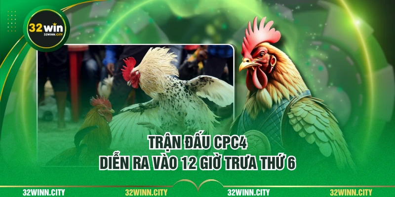 Trận đấu CPC4 diễn ra vào 12 giờ trưa thứ 6